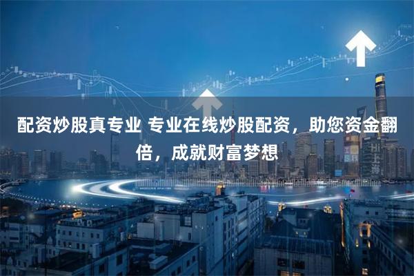 配資炒股真專業(yè) 專業(yè)在線炒股配資，助您資金翻倍，成就財(cái)富夢想